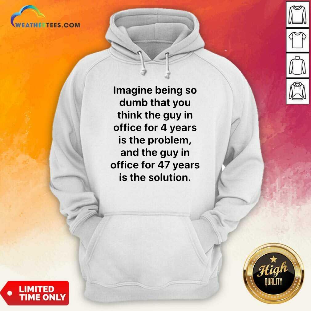 Imagine Being So Dumb That You Think The Guy In Office For 4 Years Is The Problem Hoodie - Design By Weathertees.com