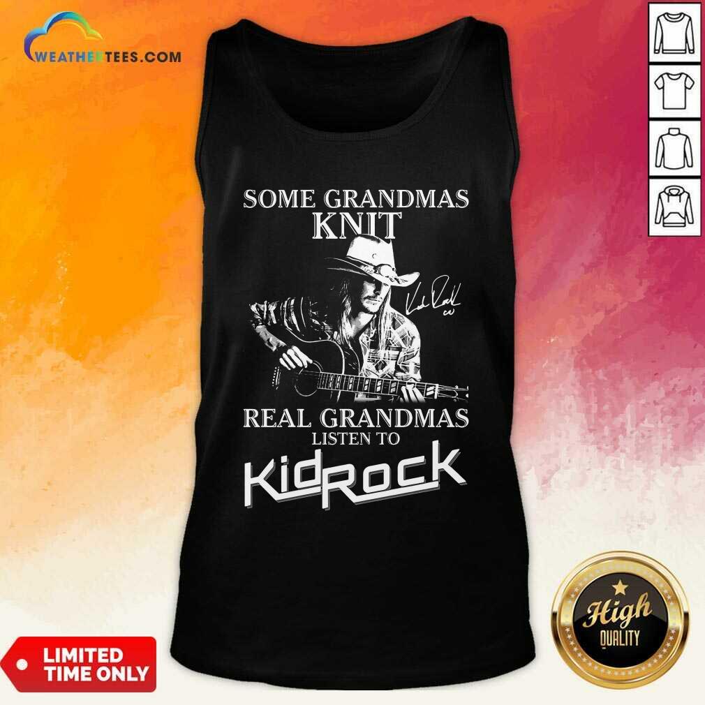 Some Grandmas Knit Real Grandmas Listen To Kid Rock Tank Top - Design By Weathertees.com