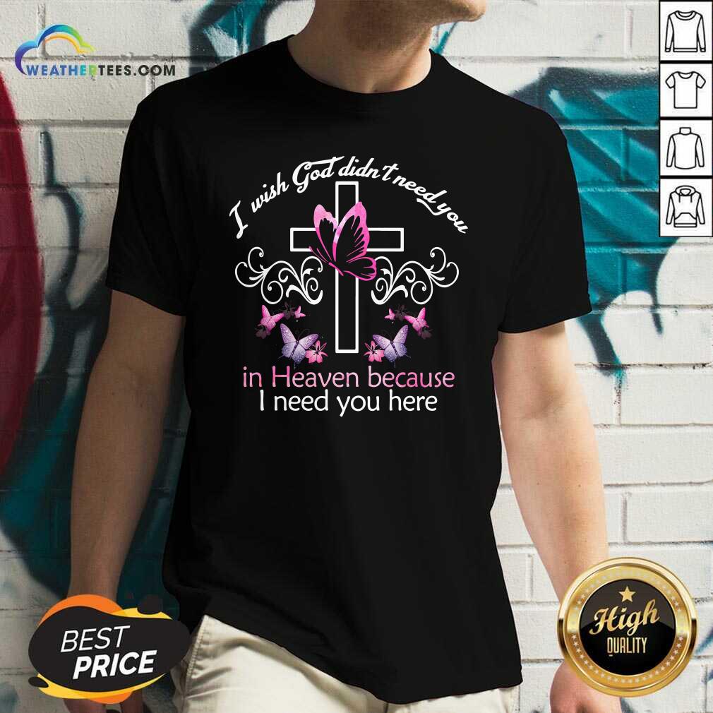 I Wish God Didnt Need You In Heaven Because I Need You Here V-neck - Design By Weathertees.com