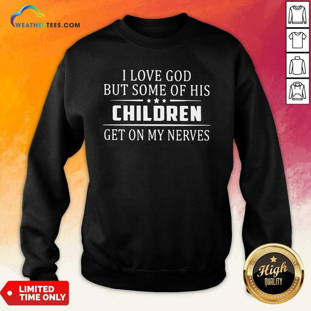 I Love God But Some Of His Children Get On My Nerves Sweatshirt - Design By Weathertees.com