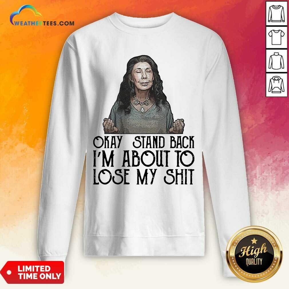 Frankie Okay Stand Back I Am About To Lose My Shit tee Sweatshirt - Design By Weathertees.com