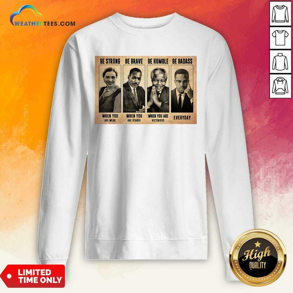 The Famous People Be Strong Be Brave Be Humble Be Badass Sweatshirt - Design By Weathertees.com