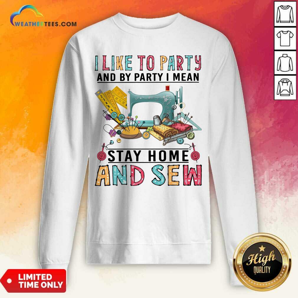 I Like To Party And By Party I Mean Stay Home And Sew Sweatshirt - Design By Weathertees.com