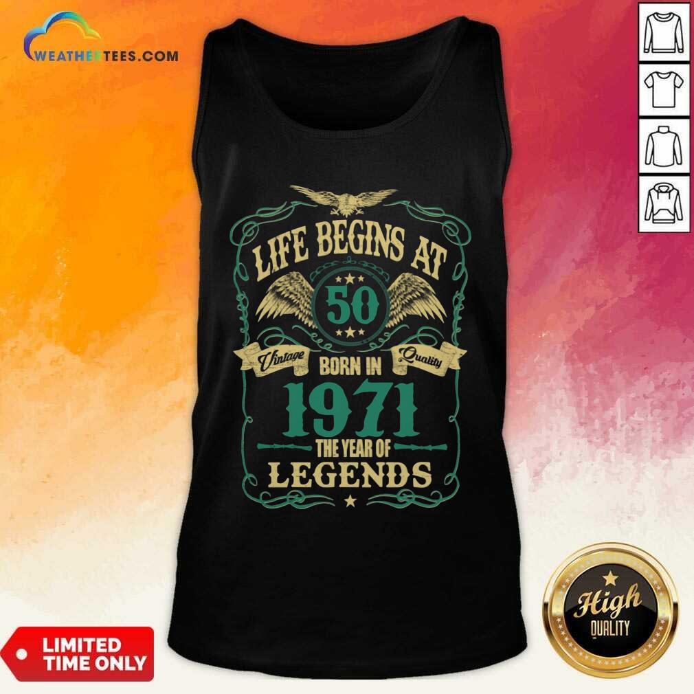 Life Begins At 50 Born In 1971 Vintage Quality The Year Of Legends Tank Top - Design By Weathertees.com