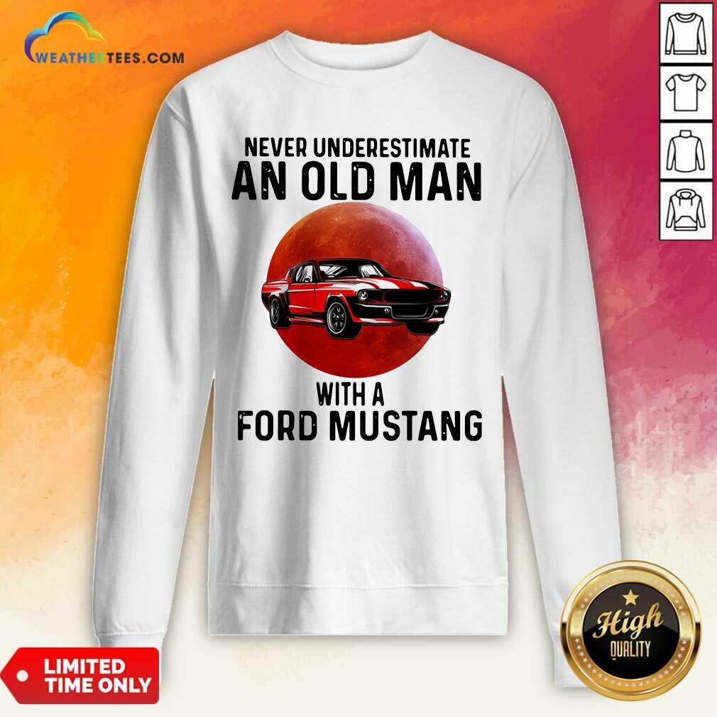 Never Underestimate An Old Man With A Ford Mustang Sweatshirt - Design By Weathertees.com