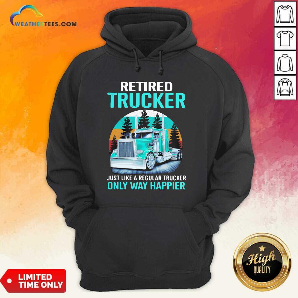 Retired Trucker Just Like A Regular Trucker Only Way Happier Vintage Hoodie - Design By Weathertees.com