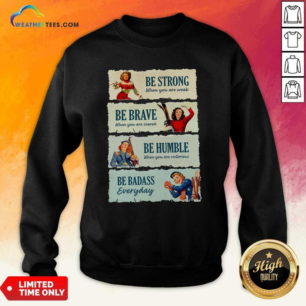  Snowboard Be Strong When You Are Weak Be Brave Be Humble Be Badass Everyday Sweatshirt - Design By Weathertees.com