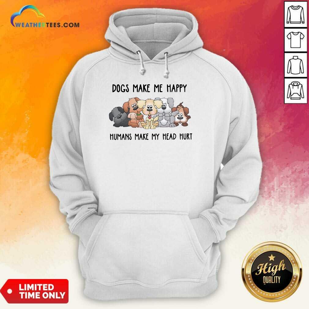 2021 Dogs Make Me Happy Humans Make My Head Hurt Hoodie - Design By Weathertees.com