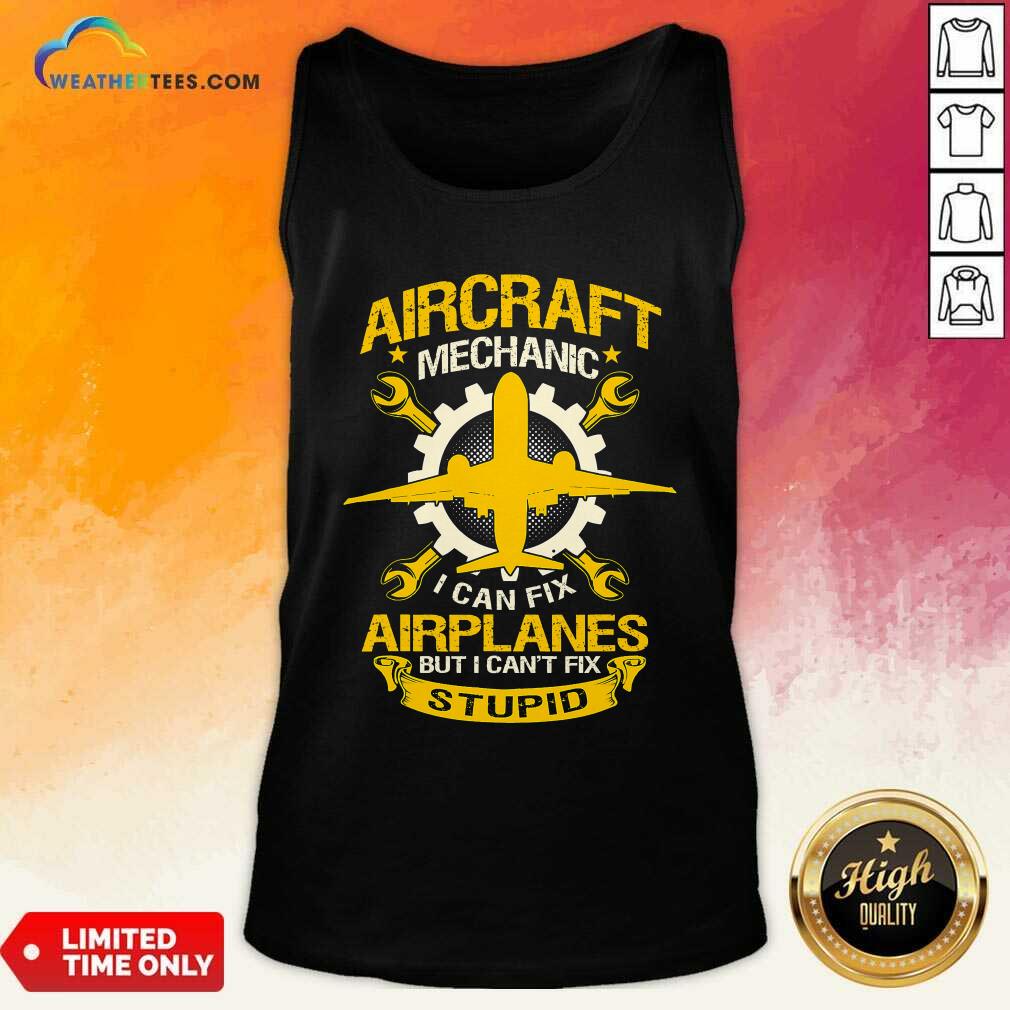 Aircraft Mechanic I Can Fix Airplane But I Cant Fix Stupid Aviation Tank Top - Design By Weathertees.com