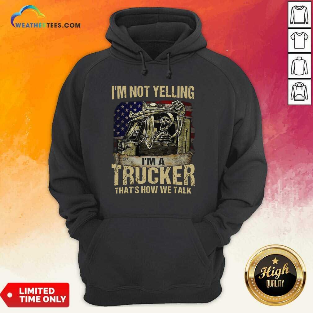 I Am Not Yelling I Am A Trucker That Is How We Talk Skull American Flag Hoodie - Design By Weathertees.com