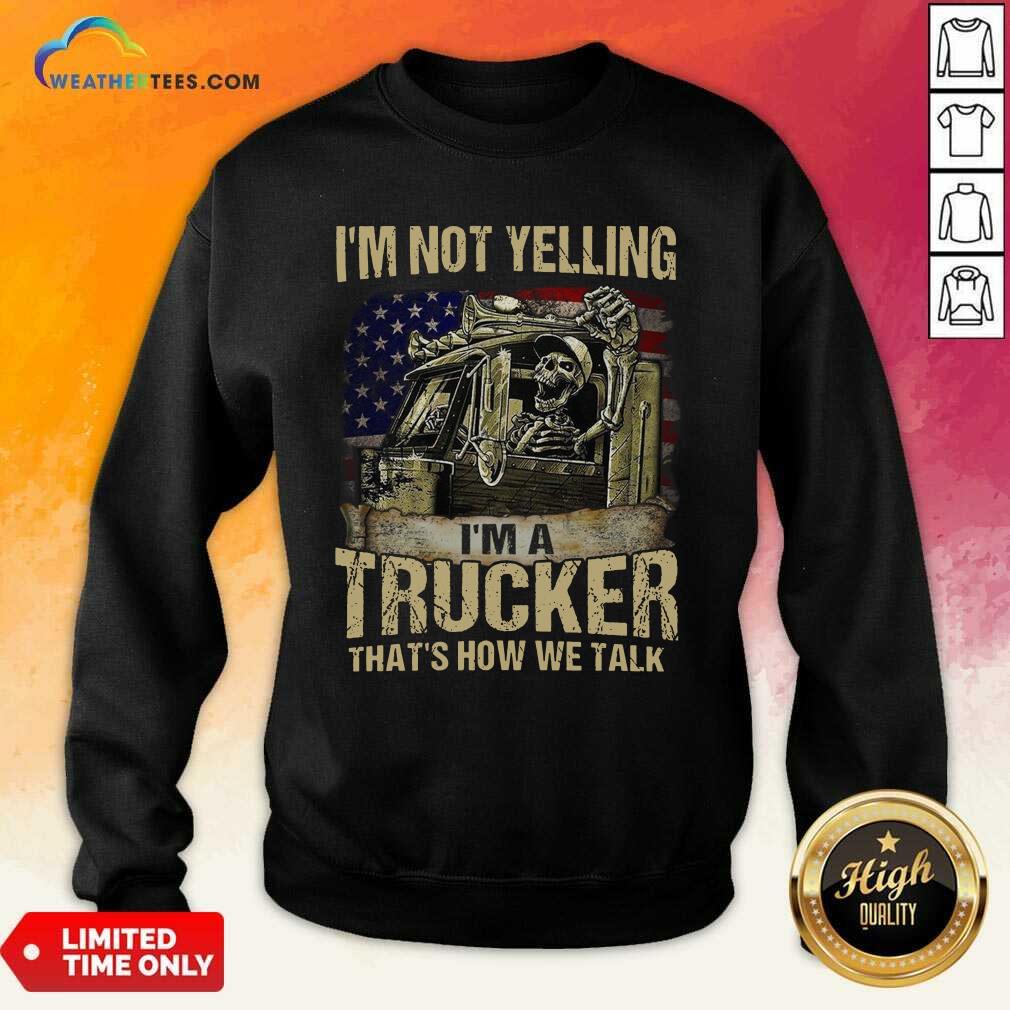  I Am Not Yelling I Am A Trucker That Is How We Talk Skull American Flag Sweatshirt - Design By Weathertees.com