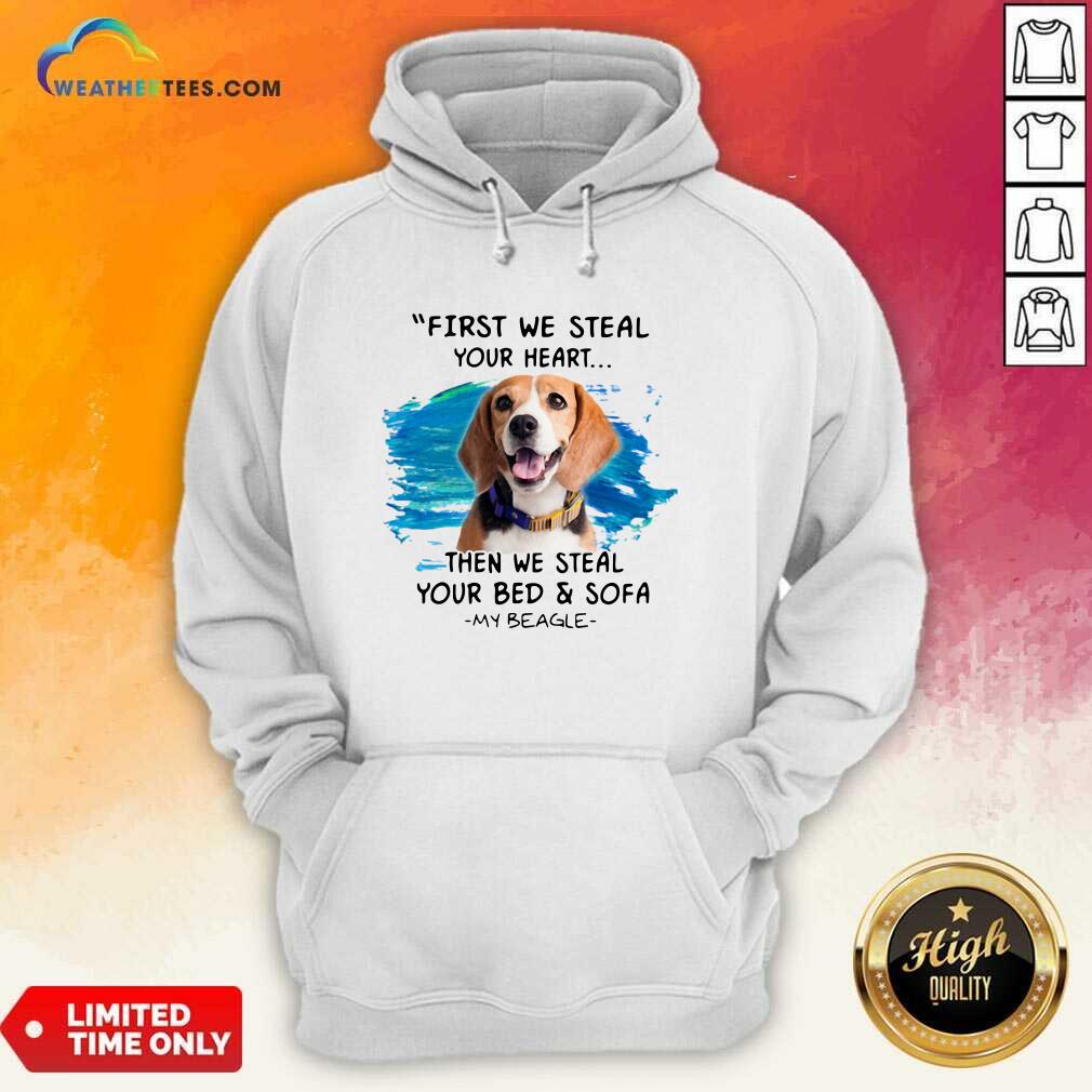 First We Steal Your Heart Then We Steal Your Bed And Sofa My Beagle Hoodie - Design By Weathertees.com