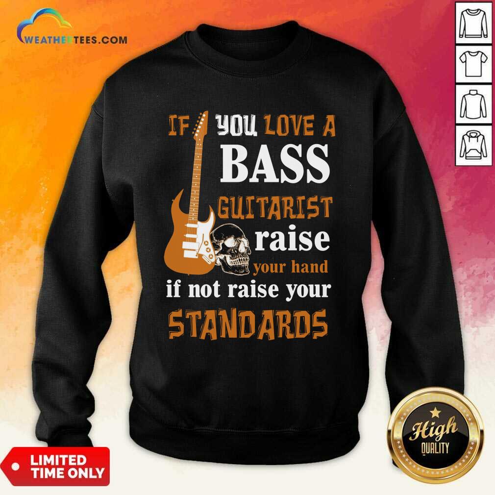  If You Love A Bass Guitarist Raise Your Hand If Not Raise Your Standards Sweatshirt - Design By Weathertees.com