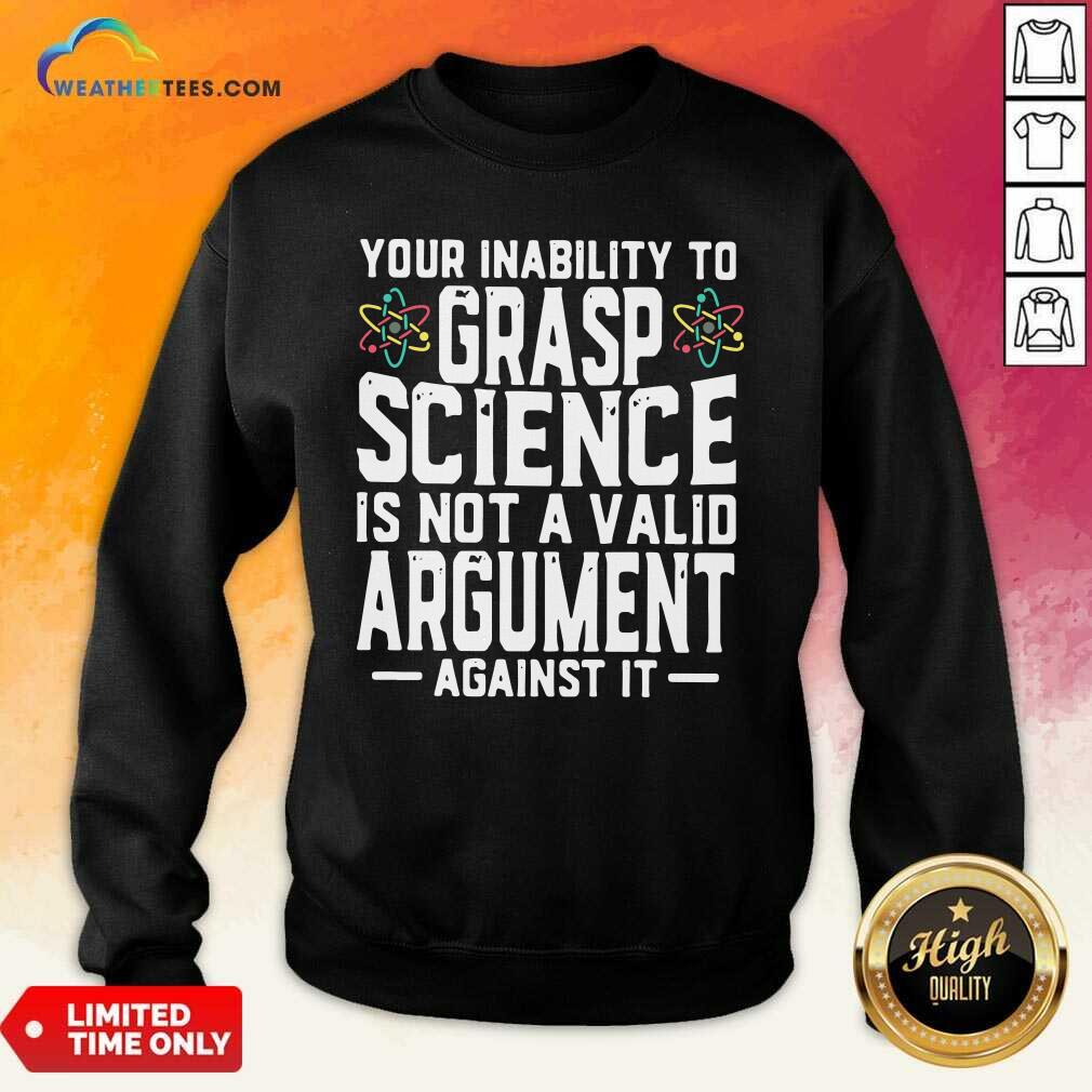 Your Inability To Grasp Science Is Not A Valid Argument Against It Sweatshirt - Design By Weathertees.com