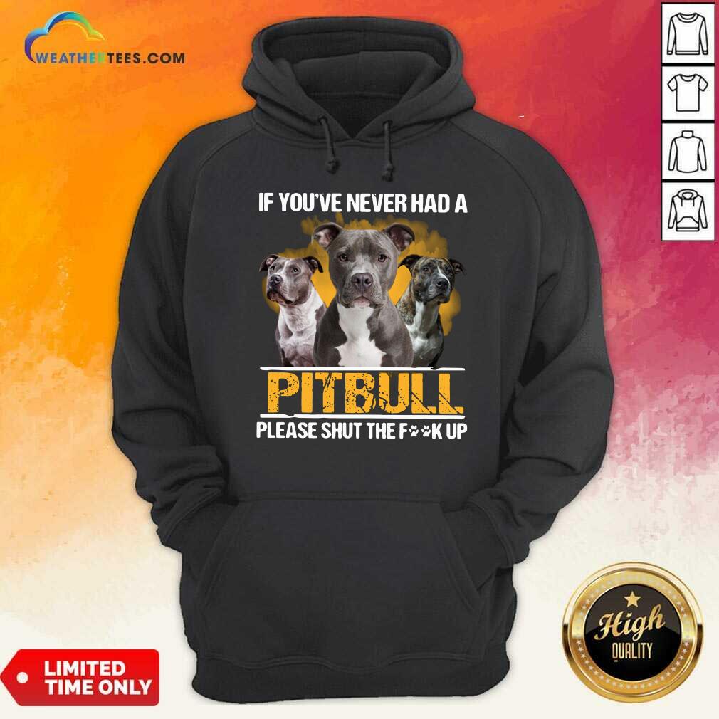 If Youve Never Had A Pitbull Please Shut The Fuck Up Hoodie - Design By Weathertees.com