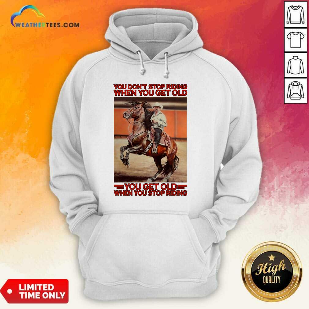 Horse You Do Not Stop Riding When You Get Old You Get Old When You Stop Riding Hoodie - Design By Weathertees.com