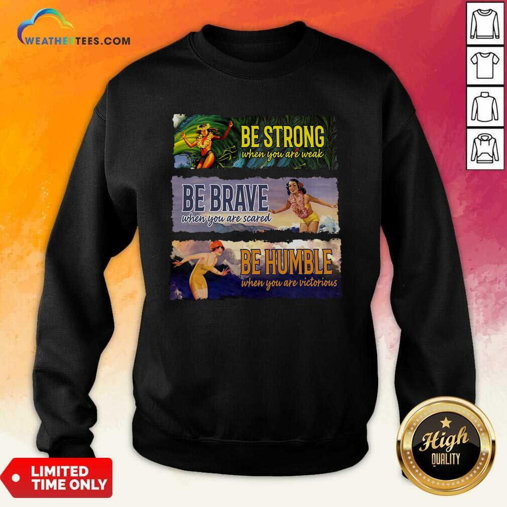 Surf Snowboard Be Strong When You Are Weak Be Brave Be Humble Sweatshirt - Design By Weathertees.com