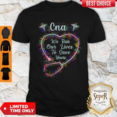 CNA We Risk Our Lives To Save Yours Certified Nursing Assistant Shirt