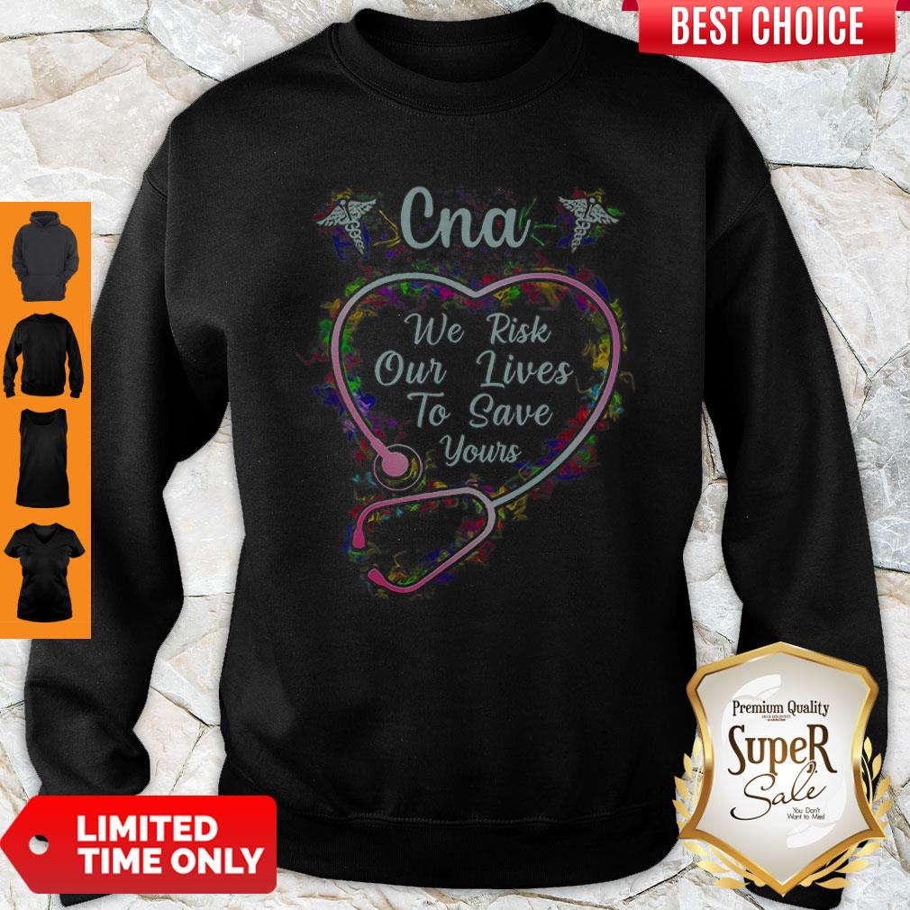 CNA We Risk Our Lives To Save Yours Certified Nursing Assistant Sweatshirt