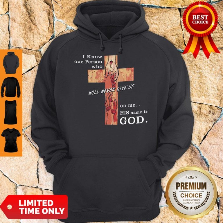 Hot I Know One Person Who Will Never Give Up On Me His Name Is God Hoodie