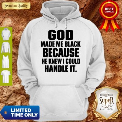 Top God Made Me Black Because He Knew I Could Handle It Hoodie