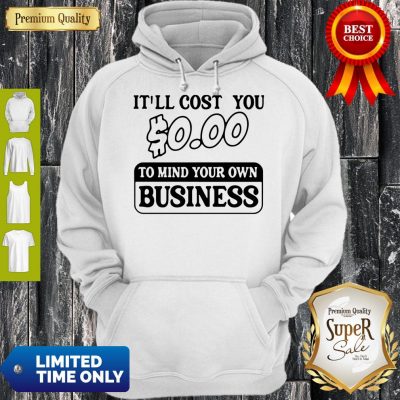 Premium It’ll Cost You $0.00 To Mind Your Own Business Hoodie