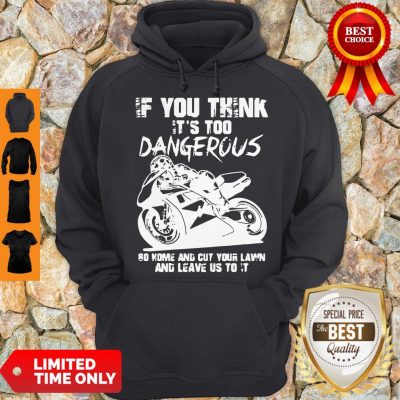 If You Think It’s Too Dangerous Go Home Hoodie