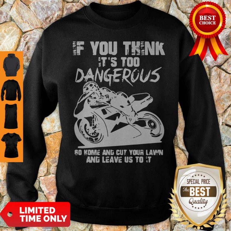 If You Think It’s Too Dangerous Go Home Sweatshirt