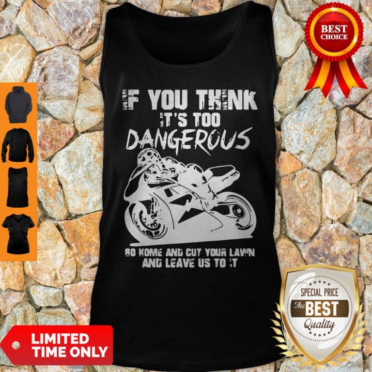 If You Think It’s Too Dangerous Go Home Tank Top
