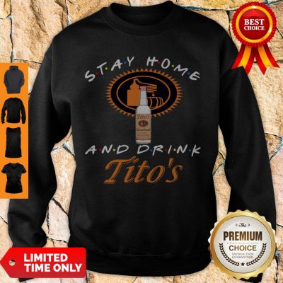 Nice Stay Home And Drink Tito’s Sweatshirt