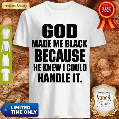 Top God Made Me Black Because He Knew I Could Handle It Shirt
