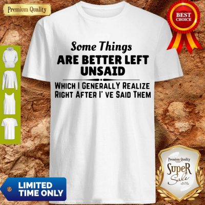 Good Some Things Are Better Left Unsaid Shirt