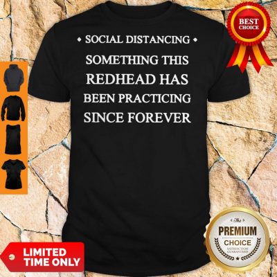 Hot Social Distancing Something This Redhead Has Been Practicing Since Forever Shirt