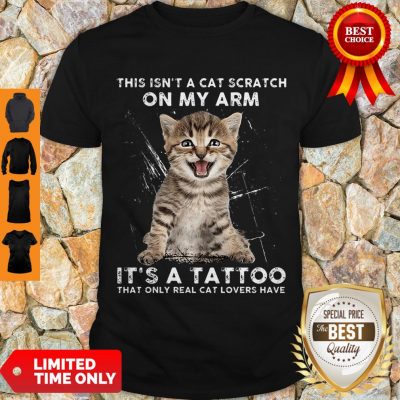 Hot This Isn’t A Cat Scratch On My Arm It’s A Tattoo That Only Real Cat Lovers Have Shirt
