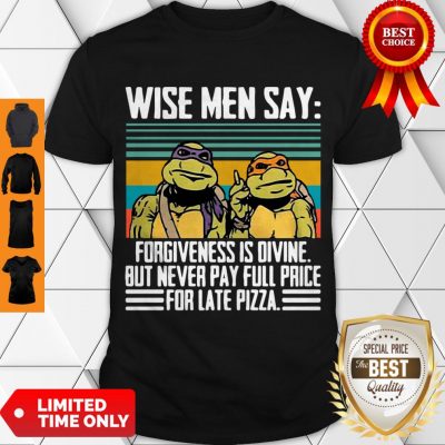 Limited Ninja Turtle Wise Men Say Forgivenesss Divine But Never Pay Full Price For Late Pizza Shirt