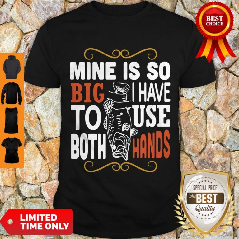 Official Mine Is So Big I Have To Use Both Hands Shirt