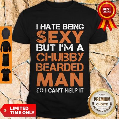 Hot I Hate Being Sexy But I’m A Chubby Bearded Man Shirt