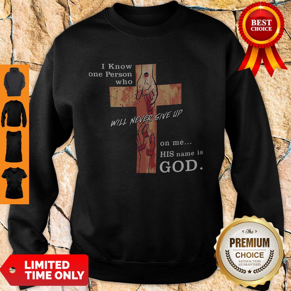 Hot I Know One Person Who Will Never Give Up On Me His Name Is God Sweatshirt