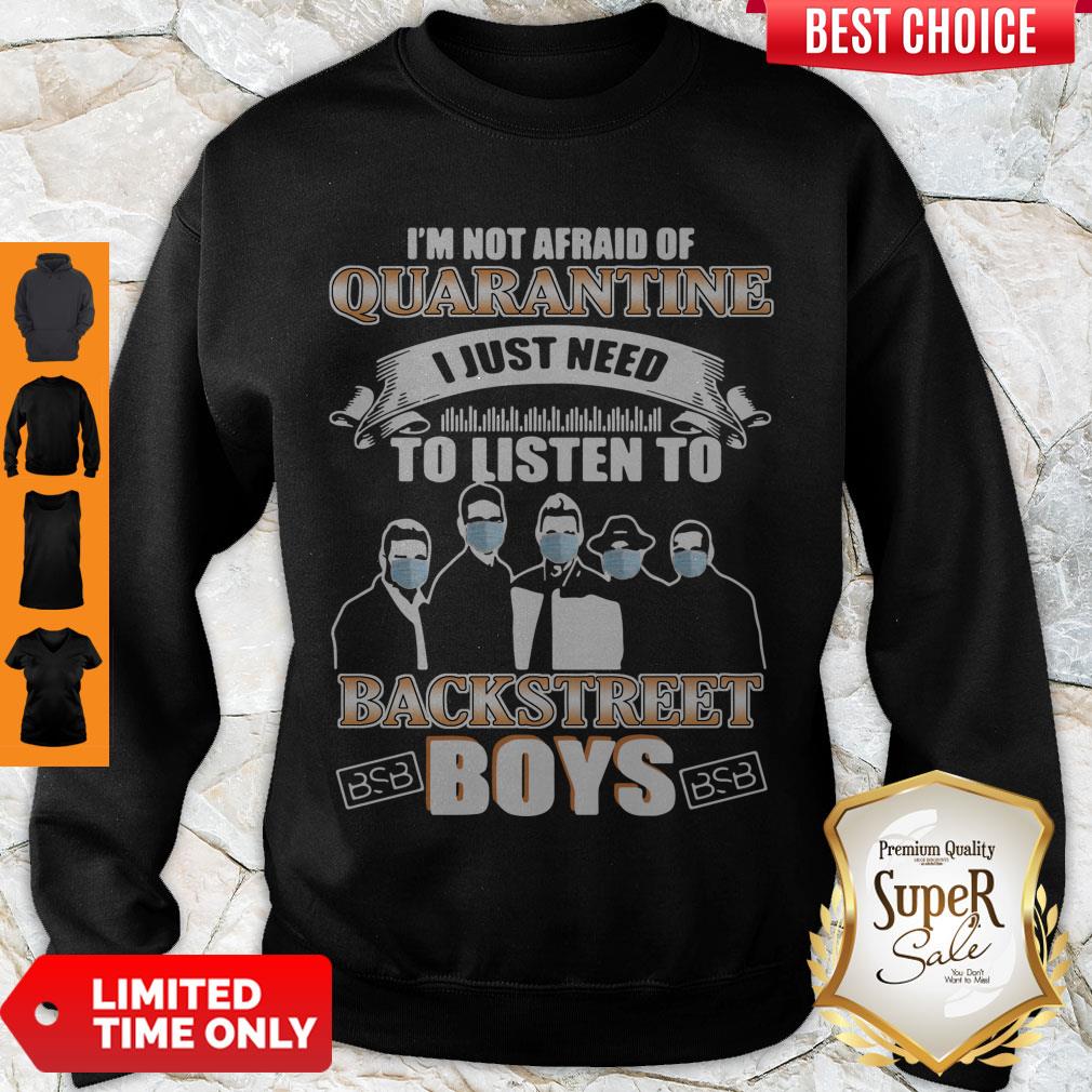 Top I’m Not Afraid Of Quarantine I Just Need To Listen To Backstreet Boys Sweatshirt