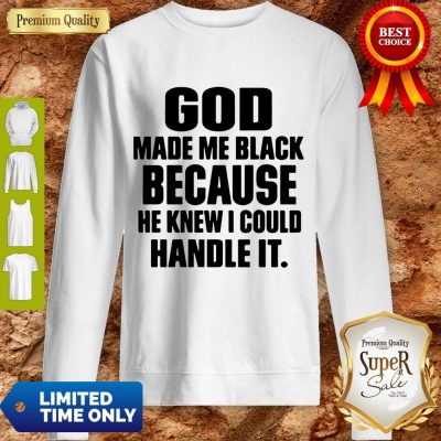Top God Made Me Black Because He Knew I Could Handle It Sweatshirt