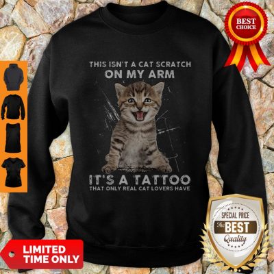Hot This Isn’t A Cat Scratch On My Arm It’s A Tattoo That Only Real Cat Lovers Have Sweatshirt