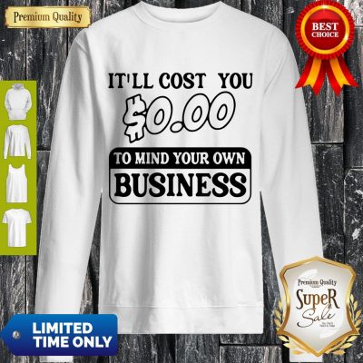 Premium It’ll Cost You $0.00 To Mind Your Own Business Sweatshirt