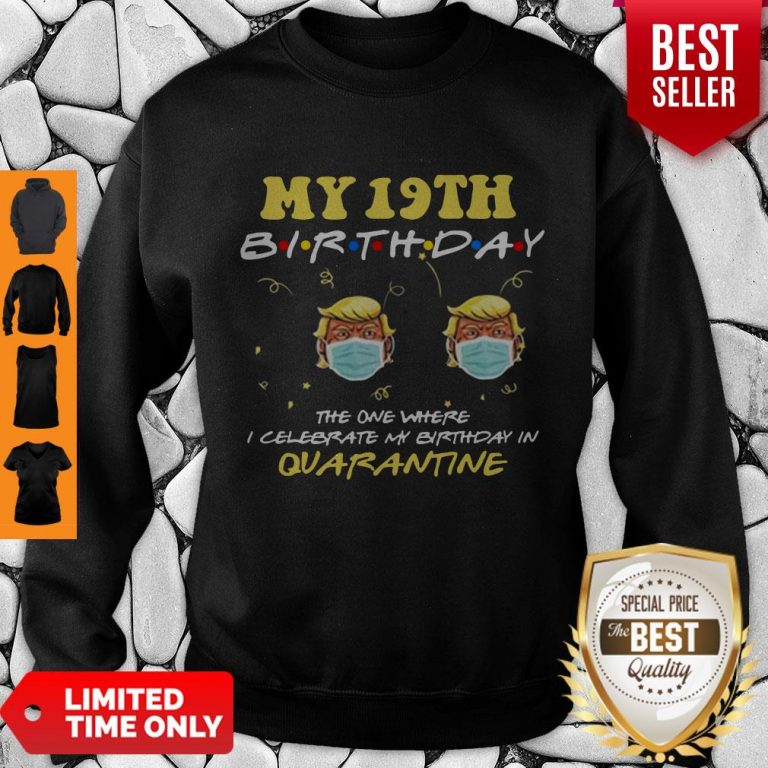 19th Birthday 2020 Trump The One Where I Celebrate My Birthday In Quarantine Tee Sweatshirt
