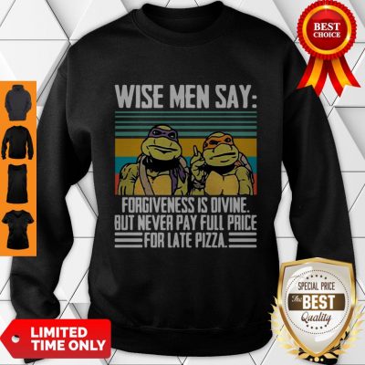 Limited Ninja Turtle Wise Men Say Forgivenesss Divine But Never Pay Full Price For Late Pizza Sweatshirt