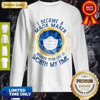 Official I Became A Mask Maker Because Your Life Is Worth My Time Sweatshirt