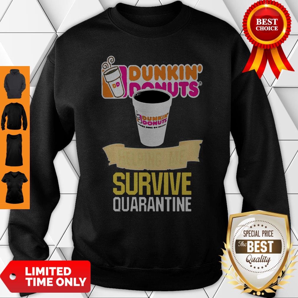Good Dunkin’ Donuts Helping Me Survive Quarantine Coronavirus Sweatshirt