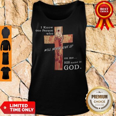 Hot I Know One Person Who Will Never Give Up On Me His Name Is God Tank Top