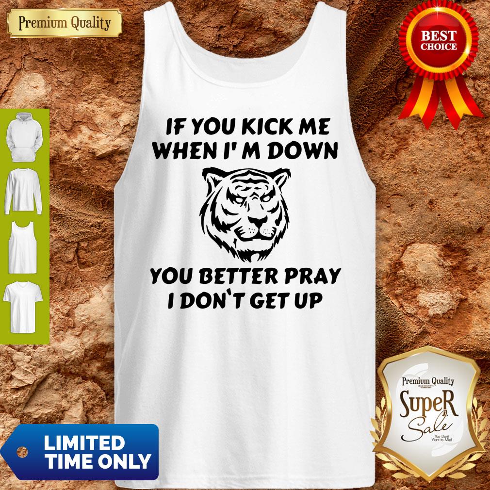 Top Tiger If You Kick Me When I Am Down You Better Pray I Don’t Get Up Tank Top