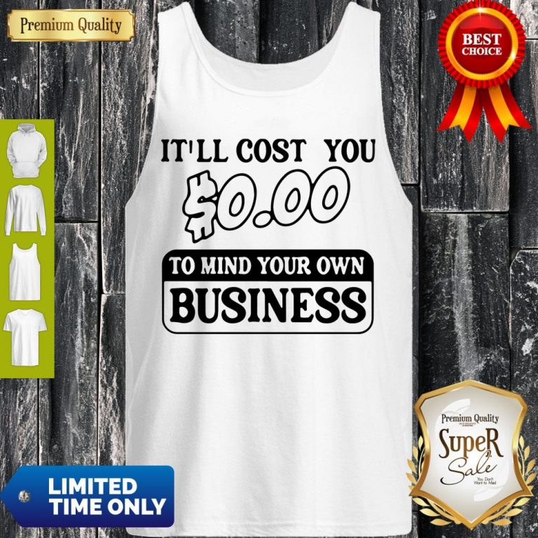 Premium It’ll Cost You $0.00 To Mind Your Own Business Tank Top