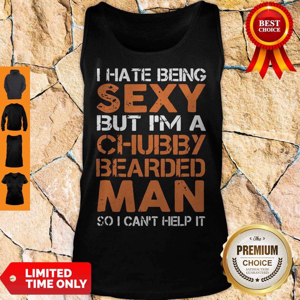 Hot I Hate Being Sexy But I’m A Chubby Bearded Man Tank Top